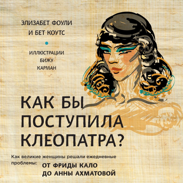 Как бы поступила Клеопатра? Как великие женщины решали ежедневные проблемы: от Фриды Кало до Анны Ахматовой - Читать книги онлайн | Слушать аудиокниги онлайн | Электронная библиотека books-lib.com