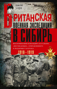 Британская военная экспедиция в Сибирь. Воспоминания командира батальона «Несгибаемых», отправленного в поддержку Колчака. 1918—1919 - Джон Уорд - Читать книги онлайн | Слушать аудиокниги онлайн | Электронная библиотека books-lib.com