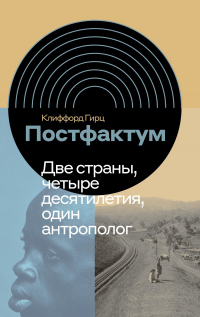 Постфактум. Две страны, четыре десятилетия, один антрополог - Клиффорд Гирц - Читать книги онлайн | Слушать аудиокниги онлайн | Электронная библиотека books-lib.com