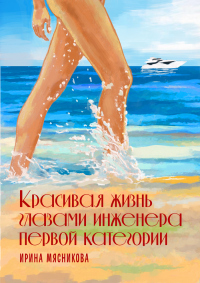 Красивая жизнь глазами инженера первой категории - Ирина Мясникова - Читать книги онлайн | Слушать аудиокниги онлайн | Электронная библиотека books-lib.com