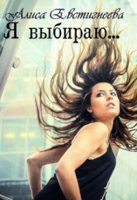 Я выбираю... - Алиса Евстигнеева - Читать книги онлайн | Слушать аудиокниги онлайн | Электронная библиотека books-lib.com