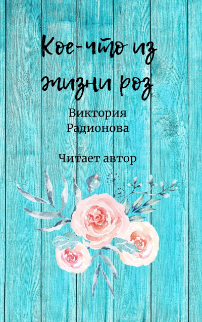 Радионова Виктория - Кое-что из жизни роз - Читать книги онлайн | Слушать аудиокниги онлайн | Электронная библиотека books-lib.com