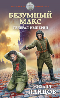 Безумный Макс. Генерал империи - Михаил Ланцов - Читать книги онлайн | Слушать аудиокниги онлайн | Электронная библиотека books-lib.com