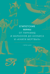 Египетские мифы. От пирамид и фараонов до Анубиса и «Книги мертвых» - Гэрри Шоу - Читать книги онлайн | Слушать аудиокниги онлайн | Электронная библиотека books-lib.com