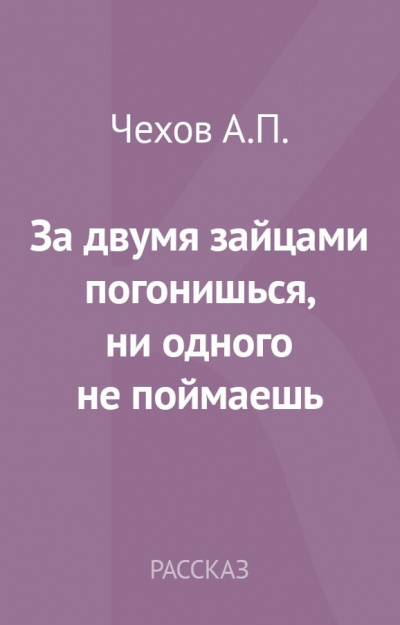 Чехов Антон - За двумя зайцами погонишься, ни одного не поймаешь - Читать книги онлайн | Слушать аудиокниги онлайн | Электронная библиотека books-lib.com