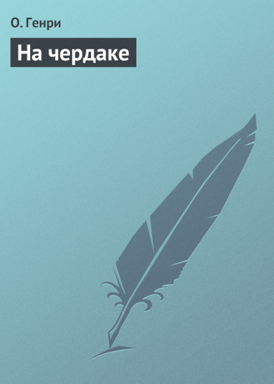 О. Генри - На чердаке - Читать книги онлайн | Слушать аудиокниги онлайн | Электронная библиотека books-lib.com