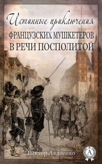 Истинные приключения французских мушкетеров в Речи Посполитой - Виктор Авдеенко - Читать книги онлайн | Слушать аудиокниги онлайн | Электронная библиотека books-lib.com