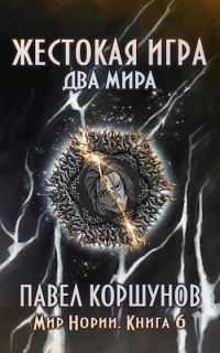 Жестокая игра. Книга 6. Два мира - Павел Коршунов - Читать книги онлайн | Слушать аудиокниги онлайн | Электронная библиотека books-lib.com