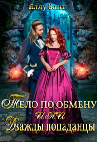 Тело по обмену или дважды попаданцы - Аллу Сант - Читать книги онлайн | Слушать аудиокниги онлайн | Электронная библиотека books-lib.com