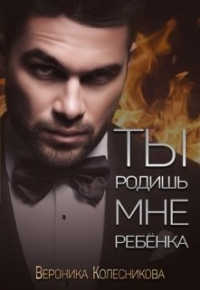 Ты родишь мне ребенка - Вероника Колесникова - Читать книги онлайн | Слушать аудиокниги онлайн | Электронная библиотека books-lib.com