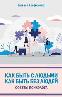 Как быть с людьми. Как быть без людей. Советы психолога - Татьяна Трофименко - Читать книги онлайн | Слушать аудиокниги онлайн | Электронная библиотека books-lib.com