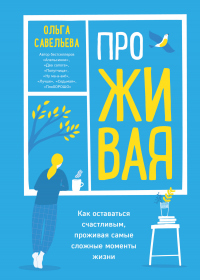 ПроЖИВАЯ. Как оставаться счастливым, проживая самые сложные моменты жизни - Ольга Савельева - Читать книги онлайн | Слушать аудиокниги онлайн | Электронная библиотека books-lib.com