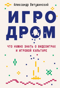 Игродром. Что нужно знать о видеоиграх и игровой культуре - Александр Ветушинский - Читать книги онлайн | Слушать аудиокниги онлайн | Электронная библиотека books-lib.com