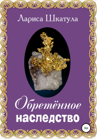Обретённое наследство - Лариса Шкатула - Читать книги онлайн | Слушать аудиокниги онлайн | Электронная библиотека books-lib.com