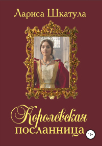 Королевская посланница - Лариса Шкатула - Читать книги онлайн | Слушать аудиокниги онлайн | Электронная библиотека books-lib.com