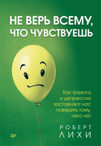Не верь всему, что чувствуешь. Как тревога и депрессия заставляют нас поверить тому, чего нет - Роберт Лихи - Читать книги онлайн | Слушать аудиокниги онлайн | Электронная библиотека books-lib.com