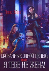 Скованные одной цепью, или Я тебе не жена! - Элис Айт - Читать книги онлайн | Слушать аудиокниги онлайн | Электронная библиотека books-lib.com