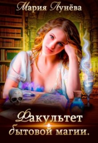 Факультет бытовой магии - Мария Лунёва - Читать книги онлайн | Слушать аудиокниги онлайн | Электронная библиотека books-lib.com