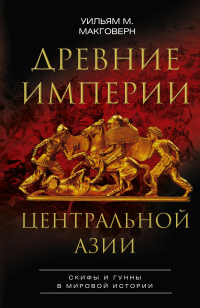 Древние империи Центральной Азии. Скифы и гунны в мировой истории - Уильям М. Макговерн - Читать книги онлайн | Слушать аудиокниги онлайн | Электронная библиотека books-lib.com