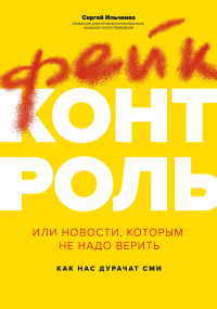 Фейк-контроль, или Новости, которым не надо верить: как нас дурачат СМИ - Сергей Ильченко - Читать книги онлайн | Слушать аудиокниги онлайн | Электронная библиотека books-lib.com