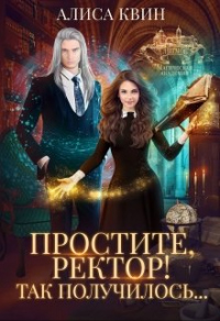 Простите, ректор! Так получилось... - Алиса Квин - Читать книги онлайн | Слушать аудиокниги онлайн | Электронная библиотека books-lib.com
