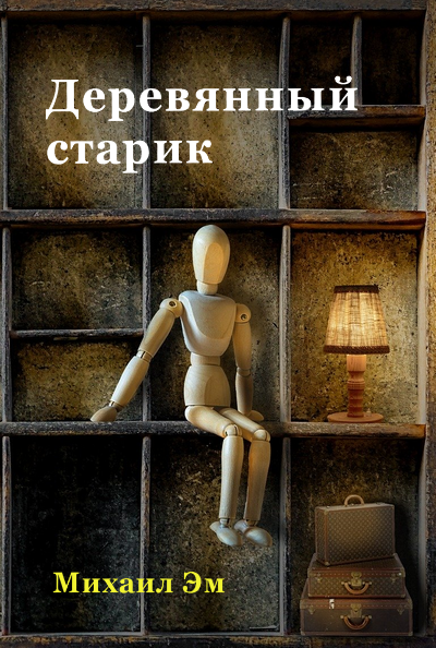 Михаил Эм - Деревянный старик - Читать книги онлайн | Слушать аудиокниги онлайн | Электронная библиотека books-lib.com