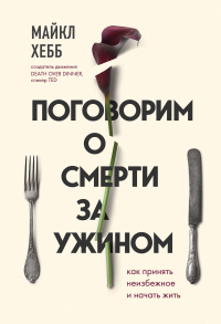 Поговорим о смерти за ужином. Как принять неизбежное и начать жить - Майкл Хебб - Читать книги онлайн | Слушать аудиокниги онлайн | Электронная библиотека books-lib.com
