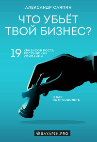Что убьёт твой бизнес? 19 кризисов роста российских компаний и как их преодолеть - Александр Саяпин - Читать книги онлайн | Слушать аудиокниги онлайн | Электронная библиотека books-lib.com