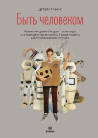 Быть человеком. Навыки, которыми обладают только люди, а не искуcственный интеллект, и как не потерять работу в ближайшем будущем - Дебра Стивенс - Читать книги онлайн | Слушать аудиокниги онлайн | Электронная библиотека books-lib.com