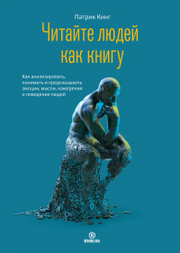 Читайте людей как книгу. Как анализировать, понимать и предсказывать эмоции, мысли, намерения и поведение людей - Патрик Кинг - Читать книги онлайн | Слушать аудиокниги онлайн | Электронная библиотека books-lib.com