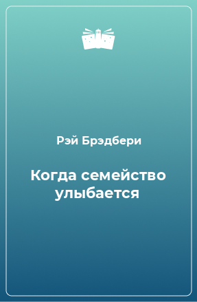Брэдбери Рэй - Когда семейство улыбается - Читать книги онлайн | Слушать аудиокниги онлайн | Электронная библиотека books-lib.com