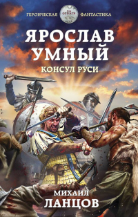 Ярослав Умный. Консул Руси - Михаил Ланцов - Читать книги онлайн | Слушать аудиокниги онлайн | Электронная библиотека books-lib.com