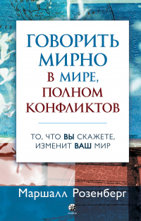 Говорить мирно в мире, полном конфликтов. То, что вы скажете, изменит ваш мир - Маршалл Розенберг - Читать книги онлайн | Слушать аудиокниги онлайн | Электронная библиотека books-lib.com