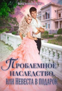 Проблемное наследство, или Невеста в подарок - Виктория Каг - Читать книги онлайн | Слушать аудиокниги онлайн | Электронная библиотека books-lib.com