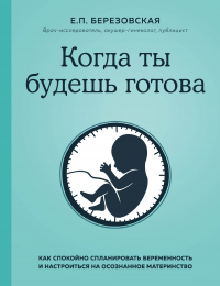 Когда ты будешь готова. Как спокойно спланировать беременность и настроиться на осознанное материнство - Елена Березовская - Читать книги онлайн | Слушать аудиокниги онлайн | Электронная библиотека books-lib.com