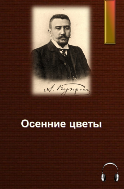 Куприн Александр - Осенние цветы - Читать книги онлайн | Слушать аудиокниги онлайн | Электронная библиотека books-lib.com