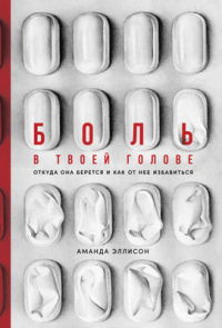 Боль в твоей голове. Откуда она берется и как от нее избавиться - Аманда Эллисон - Читать книги онлайн | Слушать аудиокниги онлайн | Электронная библиотека books-lib.com