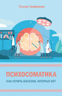 Психосоматика. Как лечить болезни, которых нет - Татьяна Трофименко - Читать книги онлайн | Слушать аудиокниги онлайн | Электронная библиотека books-lib.com