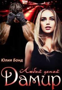 Дамир. Любой ценой - Юлия Бонд - Читать книги онлайн | Слушать аудиокниги онлайн | Электронная библиотека books-lib.com