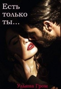 Есть только ты - Ульяна Гром - Читать книги онлайн | Слушать аудиокниги онлайн | Электронная библиотека books-lib.com