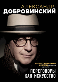 Переговоры как искусство. Профессиональные секреты звездного адвоката - Александр Добровинский - Читать книги онлайн | Слушать аудиокниги онлайн | Электронная библиотека books-lib.com