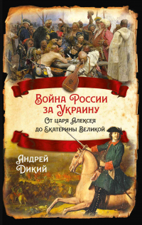 Войны России за Украину. От царя Алексея до Екатерины Великой - Андрей Дикий - Читать книги онлайн | Слушать аудиокниги онлайн | Электронная библиотека books-lib.com