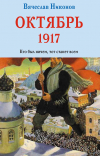 Октябрь 1917. Кто был ничем, тот станет всем - Вячеслав Никонов - Читать книги онлайн | Слушать аудиокниги онлайн | Электронная библиотека books-lib.com