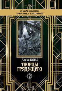 Творцы грядущего - Алекс Бонд - Читать книги онлайн | Слушать аудиокниги онлайн | Электронная библиотека books-lib.com