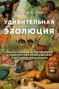 Удивительная эволюция. Биологическая история Земли в невероятных превращениях и мутациях организмов - Джонатан Б. Лосос - Читать книги онлайн | Слушать аудиокниги онлайн | Электронная библиотека books-lib.com