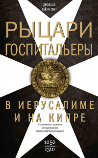 Рыцари-госпитальеры в Иерусалиме и на Кипре. Становление и развитие могущественного военно-религиозного ордена - Джонатан Райли-Смит - Читать книги онлайн | Слушать аудиокниги онлайн | Электронная библиотека books-lib.com