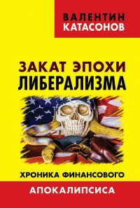 Закат эпохи либерализма. Хроника финансового Апокалипсиса - Валентин Катасонов - Читать книги онлайн | Слушать аудиокниги онлайн | Электронная библиотека books-lib.com
