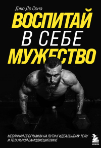Воспитай в себе мужество! Месячная программа на пути к идеальному телу и тотальной самодисциплине - Джо Де Сена - Читать книги онлайн | Слушать аудиокниги онлайн | Электронная библиотека books-lib.com