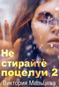 Не стирайте поцелуи. Книга 2 - Виктория Мальцева - Читать книги онлайн | Слушать аудиокниги онлайн | Электронная библиотека books-lib.com