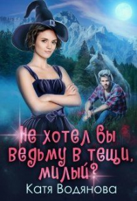 Не хотел бы ведьму в тёщи, милый ? - Катя Водянова - Читать книги онлайн | Слушать аудиокниги онлайн | Электронная библиотека books-lib.com